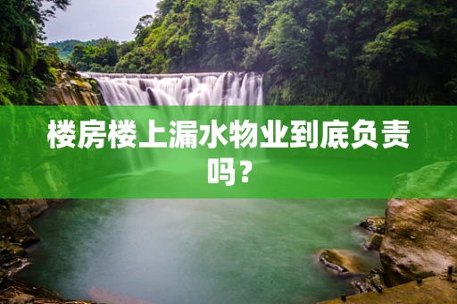 楼房楼上漏水物业到底负责吗？