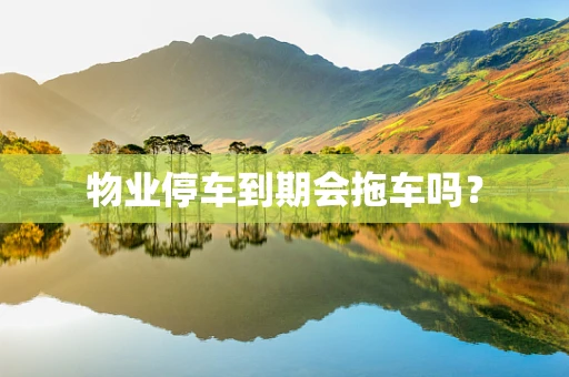 物业停车到期会拖车吗？