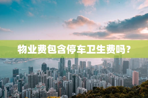 物业费包含停车卫生费吗？