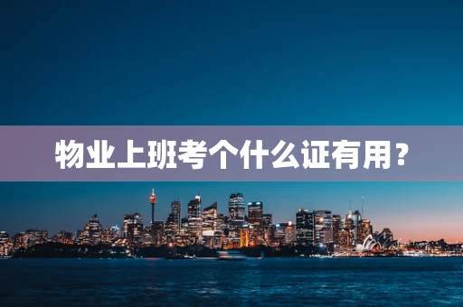 物业上班考个什么证有用？