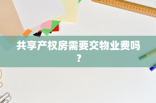 共享产权房需要交物业费吗？