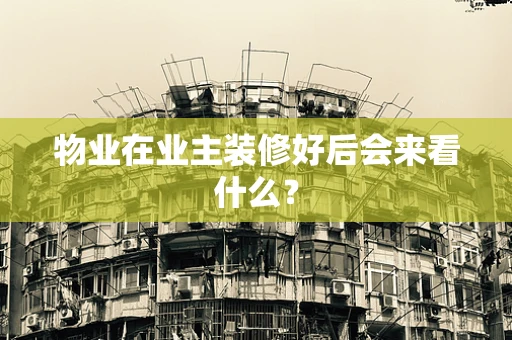 物业在业主装修好后会来看什么？