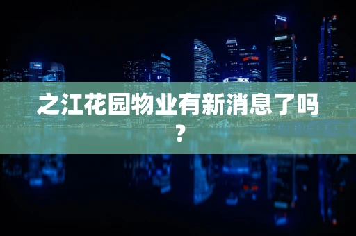 之江花园物业有新消息了吗？