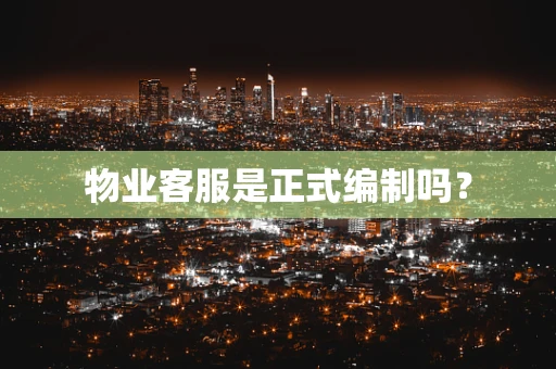 物业客服是正式编制吗？