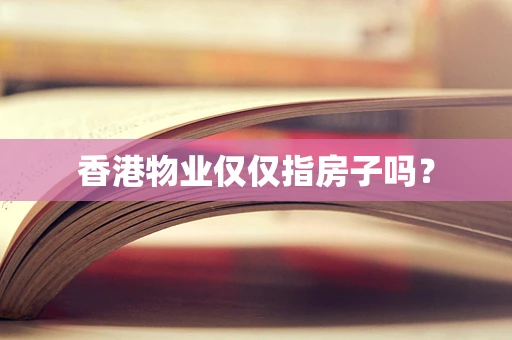 香港物业仅仅指房子吗？