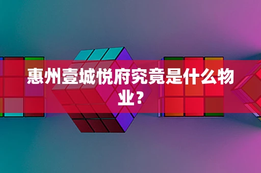 惠州壹城悦府究竟是什么物业？