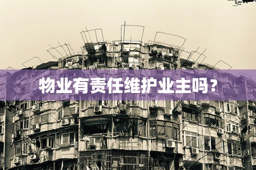 物业有责任维护业主吗？