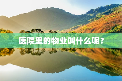 医院里的物业叫什么呢？