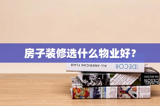 房子装修选什么物业好？