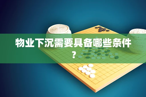 物业下沉需要具备哪些条件？