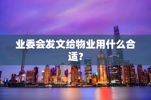 业委会发文给物业用什么合适？