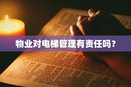 物业对电梯管理有责任吗？