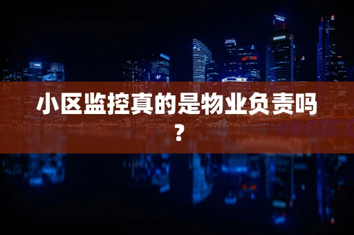 小区监控真的是物业负责吗？