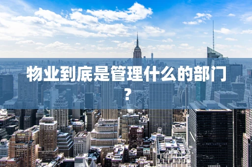 物业到底是管理什么的部门？