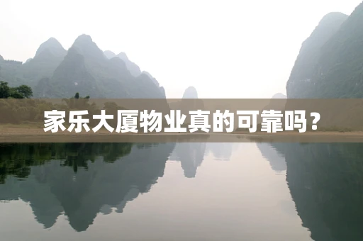 家乐大厦物业真的可靠吗？