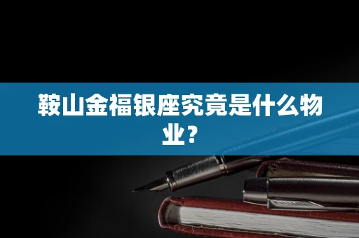 鞍山金福银座究竟是什么物业？