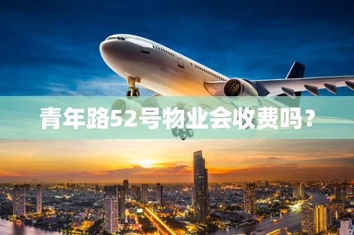 青年路52号物业会收费吗？