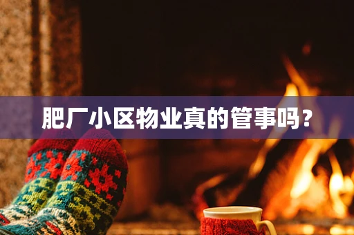 肥厂小区物业真的管事吗？