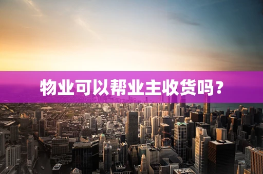 物业可以帮业主收货吗？