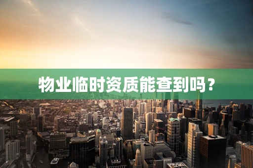 物业临时资质能查到吗？