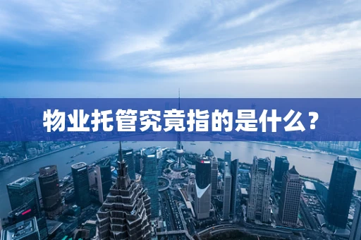 物业托管究竟指的是什么？