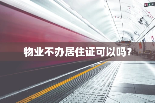 物业不办居住证可以吗？
