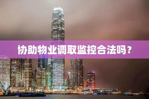 协助物业调取监控合法吗？