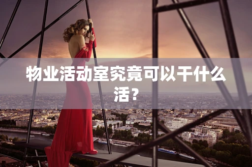 物业活动室究竟可以干什么活？