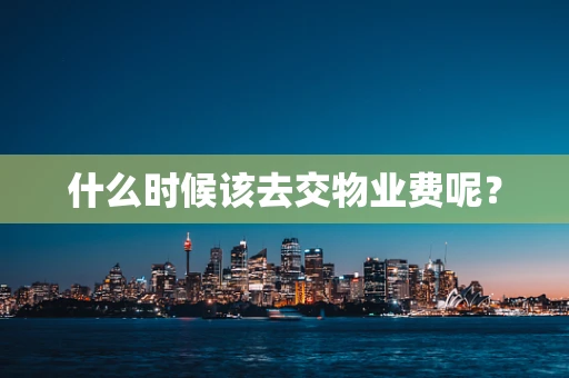 什么时候该去交物业费呢？