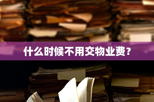 什么时候不用交物业费？