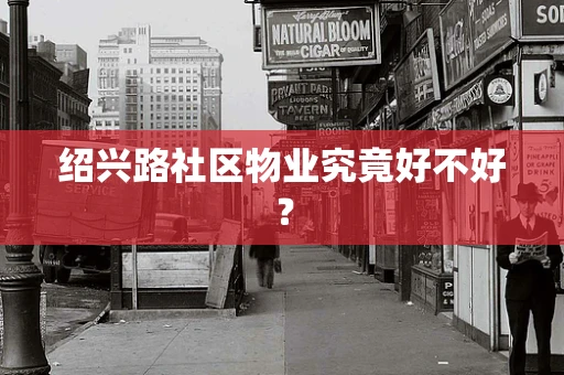 绍兴路社区物业究竟好不好？