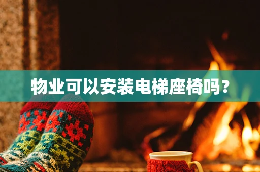 物业可以安装电梯座椅吗？