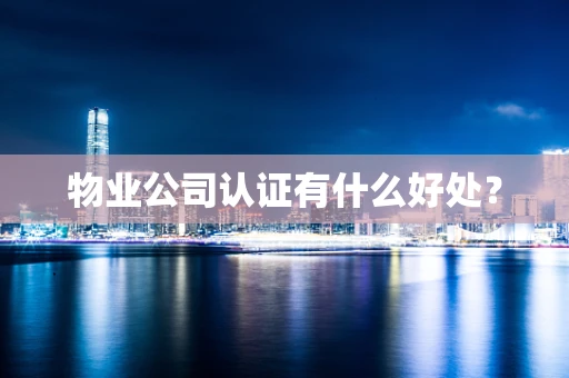 物业公司认证有什么好处？