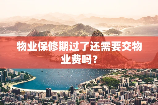 物业保修期过了还需要交物业费吗？