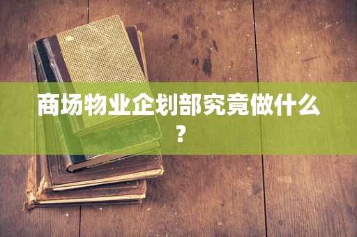 商场物业企划部究竟做什么？