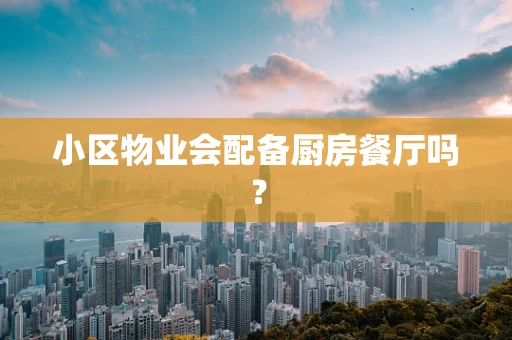 小区物业会配备厨房餐厅吗？