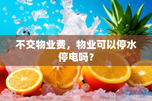 不交物业费，物业可以停水停电吗？