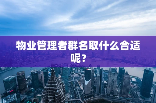 物业管理者群名取什么合适呢？