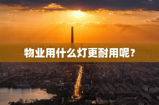 物业用什么灯更耐用呢？