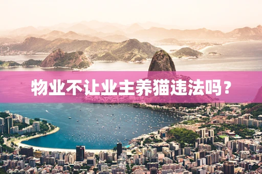 物业不让业主养猫违法吗？
