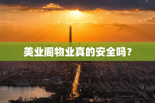 美业阁物业真的安全吗？