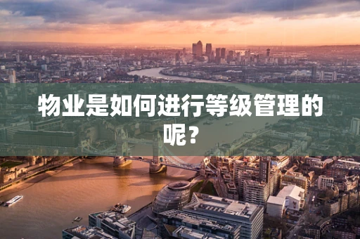 物业是如何进行等级管理的呢？