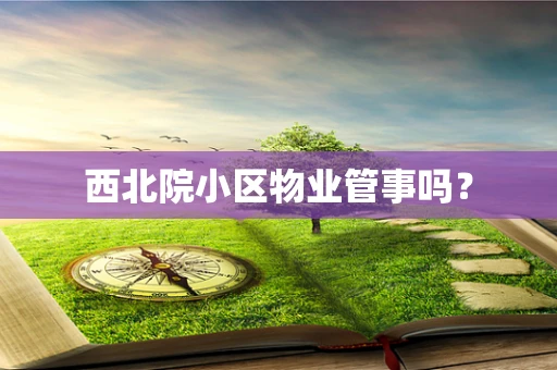 西北院小区物业管事吗？