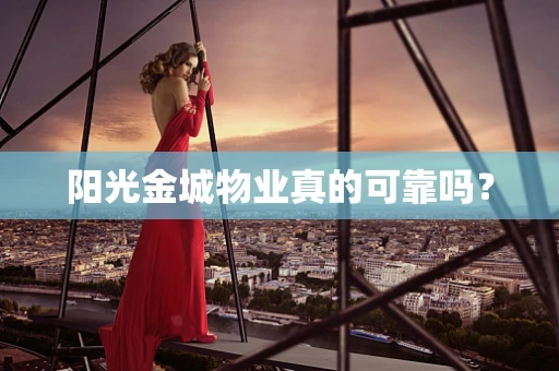 阳光金城物业真的可靠吗？