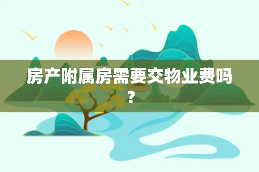 房产附属房需要交物业费吗？