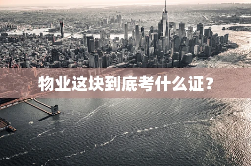 物业这块到底考什么证？