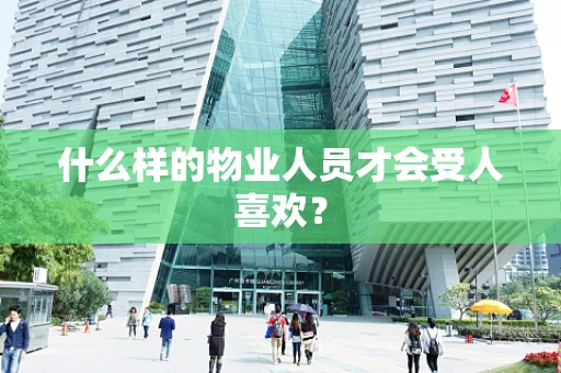 什么样的物业人员才会受人喜欢？