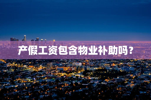 产假工资包含物业补助吗？