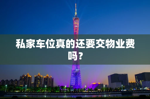 私家车位真的还要交物业费吗？