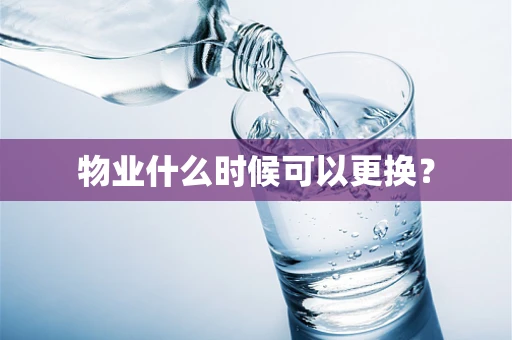 物业什么时候可以更换？